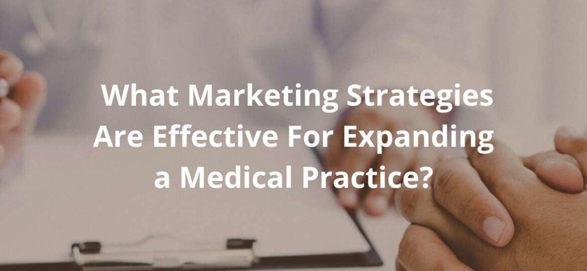 What Marketing Strategies Are Effective For Expanding a Medical Practice?