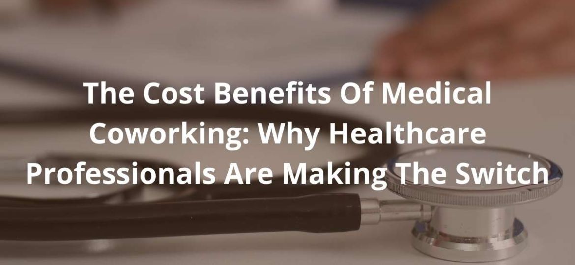 The Cost Benefits Of Medical Coworking: Why Healthcare Professionals Are Making The Switch